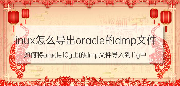 linux怎么导出oracle的dmp文件 如何将oracle10g上的dmp文件导入到11g中？